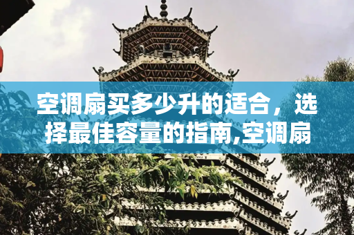 空调扇买多少升的适合，选择最佳容量的指南,空调扇买多少升的适合