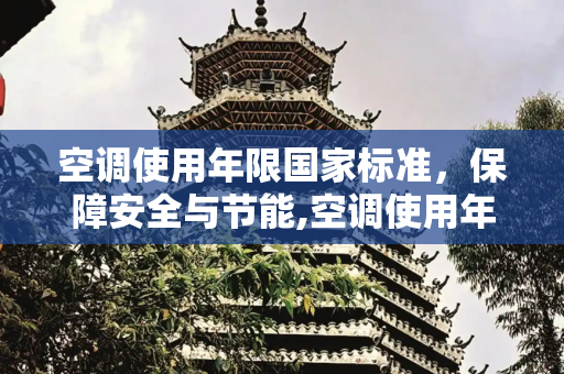 空调使用年限国家标准，保障安全与节能,空调使用年限国家标准