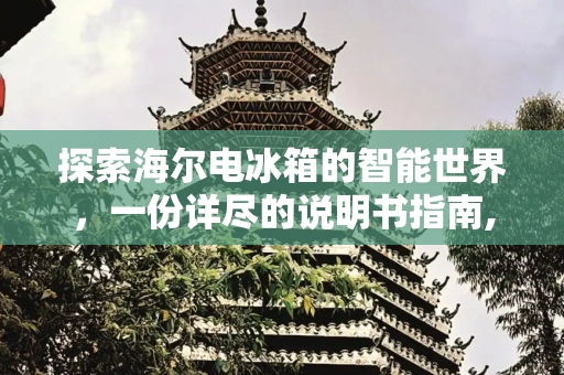 探索海尔电冰箱的智能世界，一份详尽的说明书指南,海尔电冰箱说明书
