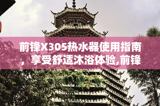 前锋X305热水器使用指南，享受舒适沐浴体验,前锋x305热水器说明书