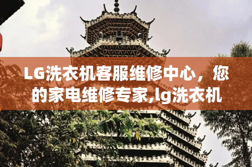 LG洗衣机客服维修中心，您的家电维修专家,lg洗衣机客服维修中心