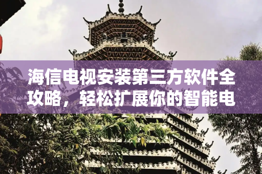 海信电视安装第三方软件全攻略，轻松扩展你的智能电视功能,海信电视怎么样安装第三方软件