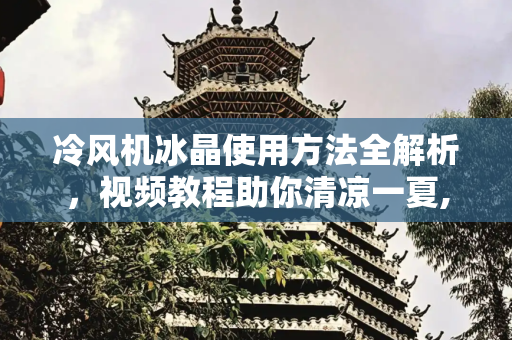 冷风机冰晶使用方法全解析，视频教程助你清凉一夏,冷风机冰晶使用方法视频