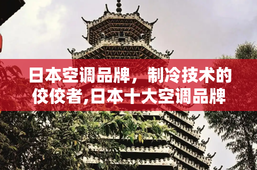 日本空调品牌，制冷技术的佼佼者,日本十大空调品牌