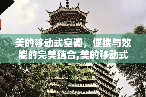 美的移动式空调，便携与效能的完美结合,美的移动式空调好用吗