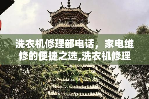 洗衣机修理部电话，家电维修的便捷之选,洗衣机修理部电话