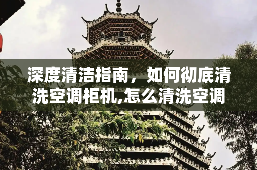 深度清洁指南，如何彻底清洗空调柜机,怎么清洗空调柜机