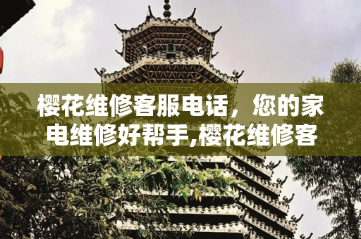 樱花维修客服电话，您的家电维修好帮手,樱花维修客服电话