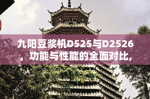 九阳豆浆机D525与D2526，功能与性能的全面对比,九阳豆浆机d525和d2526