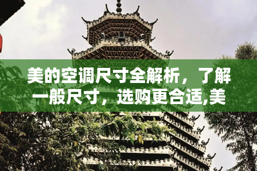美的空调尺寸全解析，了解一般尺寸，选购更合适,美的空调尺寸一般是多少