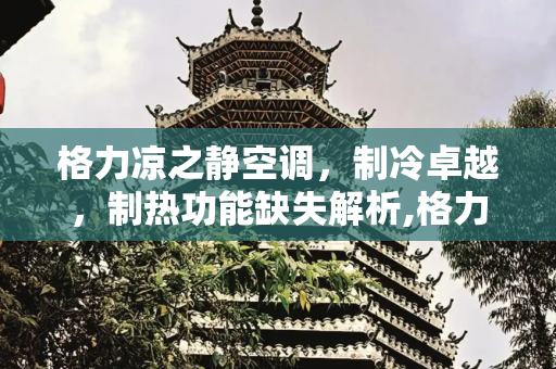 格力凉之静空调，制冷卓越，制热功能缺失解析,格力凉之静不制热