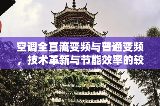 空调全直流变频与普通变频，技术革新与节能效率的较量,空调全直流变频和变频哪个好