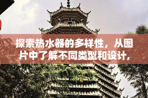 探索热水器的多样性，从图片中了解不同类型和设计,热水器图片