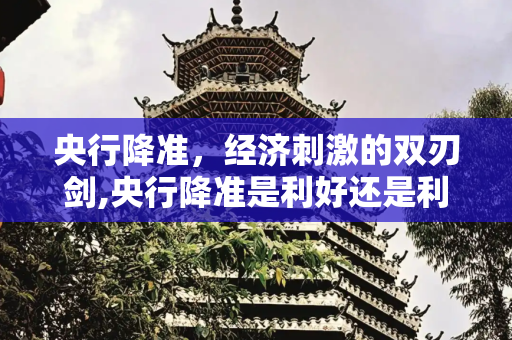央行降准，经济刺激的双刃剑,央行降准是利好还是利空