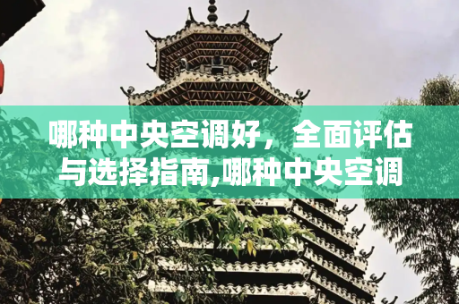 哪种中央空调好，全面评估与选择指南,哪种中央空调好