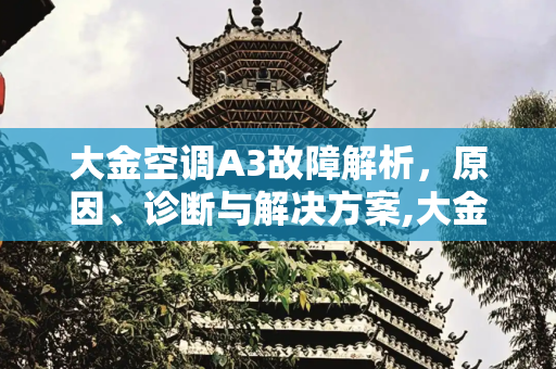 大金空调A3故障解析，原因、诊断与解决方案,大金空调a3是什么故障