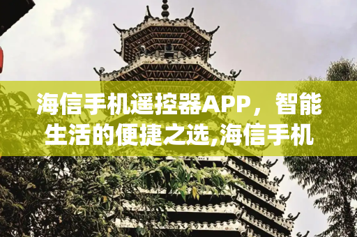 海信手机遥控器APP，智能生活的便捷之选,海信手机遥控器app叫什么