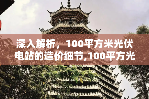 深入解析，100平方米光伏电站的造价细节,100平方光伏造价