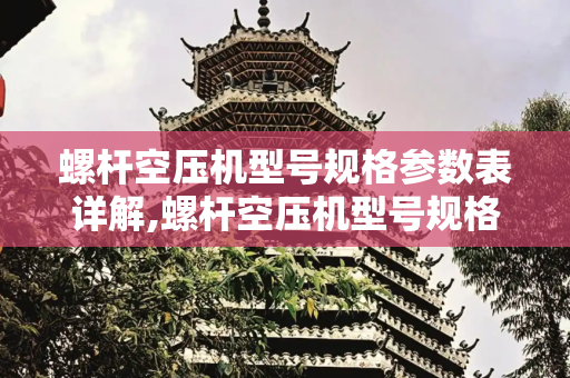 螺杆空压机型号规格参数表详解,螺杆空压机型号规格参数表