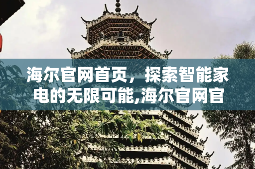 海尔官网首页，探索智能家电的无限可能,海尔官网官网首页
