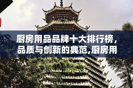 厨房用品品牌十大排行榜，品质与创新的典范,厨房用品品牌十大排行榜