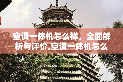 空调一体机怎么样，全面解析与评价,空调一体机怎么样