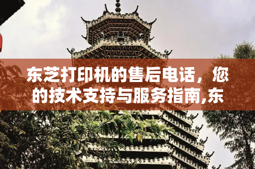 东芝打印机的售后电话，您的技术支持与服务指南,东芝打印机的售后电话