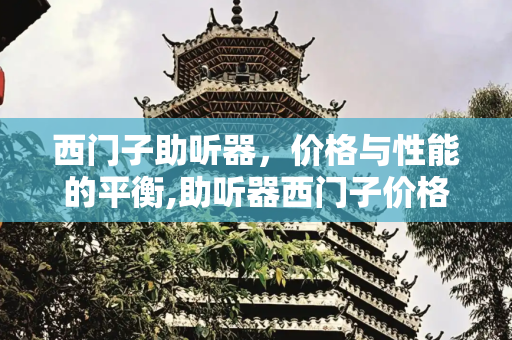 西门子助听器，价格与性能的平衡,助听器西门子价格是多少