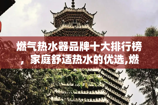 燃气热水器品牌十大排行榜，家庭舒适热水的优选,燃气十大热水器品牌