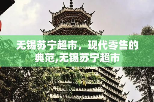 无锡苏宁超市，现代零售的典范,无锡苏宁超市