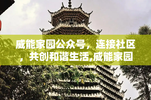 威能家园公众号，连接社区，共创和谐生活,威能家园公众号