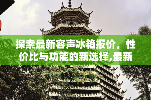 探索最新容声冰箱报价，性价比与功能的新选择,最新容声冰箱报价