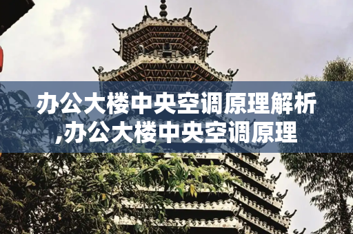 办公大楼中央空调原理解析,办公大楼中央空调原理
