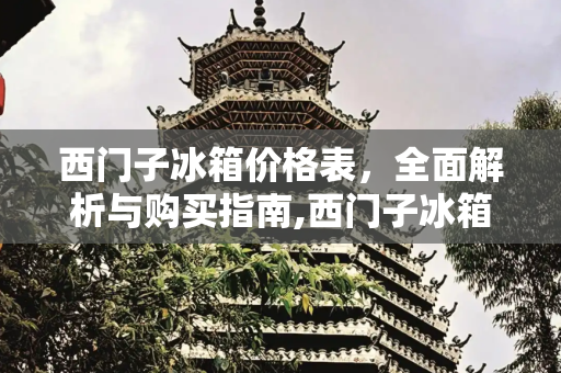 西门子冰箱价格表，全面解析与购买指南,西门子冰箱的价格表