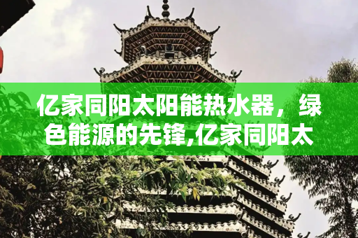 亿家同阳太阳能热水器，绿色能源的先锋,亿家同阳太阳能热水器