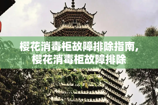 樱花消毒柜故障排除指南,樱花消毒柜故障排除