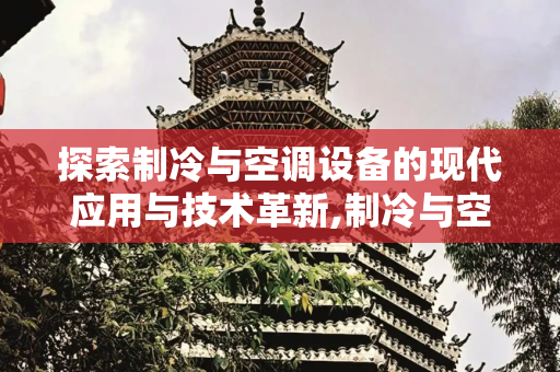 探索制冷与空调设备的现代应用与技术革新,制冷与空调设备