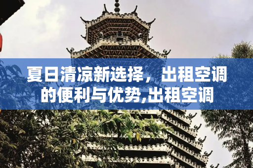 夏日清凉新选择，出租空调的便利与优势,出租空调