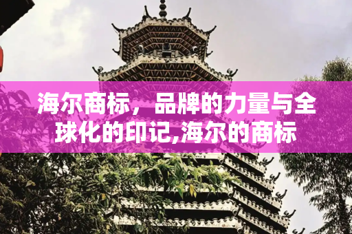 海尔商标，品牌的力量与全球化的印记,海尔的商标