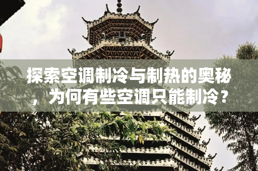 探索空调制冷与制热的奥秘，为何有些空调只能制冷？,有没有空调只能制冷不能制热的