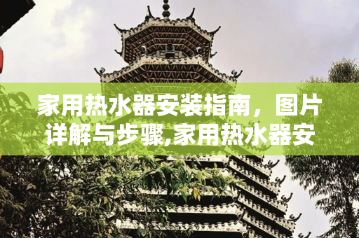 家用热水器安装指南，图片详解与步骤,家用热水器安装图片