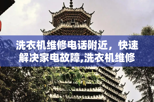 洗衣机维修电话附近，快速解决家电故障,洗衣机维修电话附近