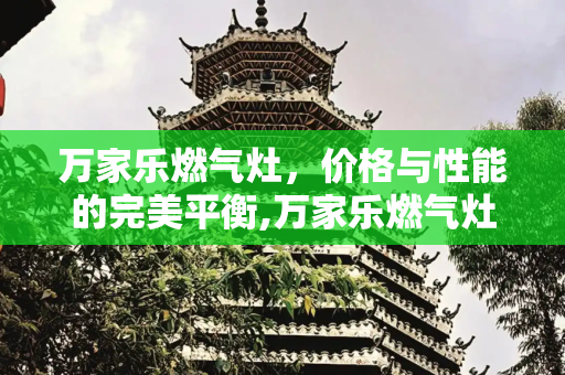 万家乐燃气灶，价格与性能的完美平衡,万家乐燃气灶多少钱