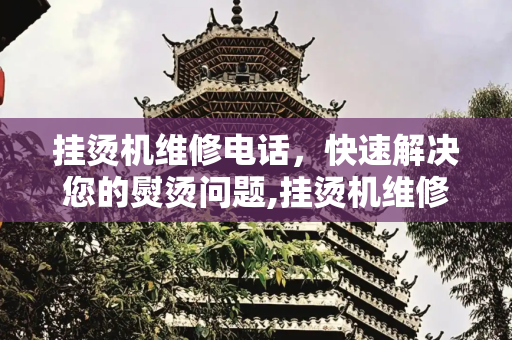 挂烫机维修电话，快速解决您的熨烫问题,挂烫机维修电话