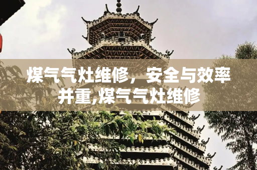 煤气气灶维修，安全与效率并重,煤气气灶维修