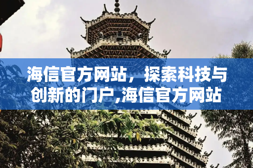海信官方网站，探索科技与创新的门户,海信官方网站地址