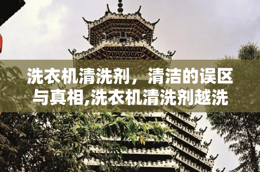 洗衣机清洗剂，清洁的误区与真相,洗衣机清洗剂越洗越脏