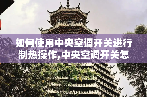 如何使用中央空调开关进行制热操作,中央空调开关怎么制热