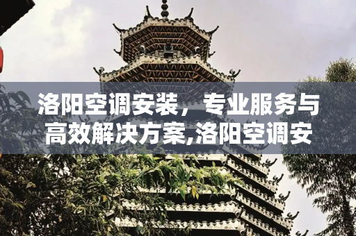 洛阳空调安装，专业服务与高效解决方案,洛阳空调安装
