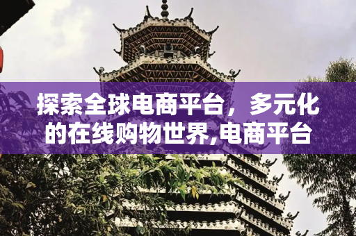 探索全球电商平台，多元化的在线购物世界,电商平台有哪些